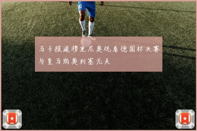 马卡报道穆里尼奥观看德国杯决赛与皇马购奥利塞无关