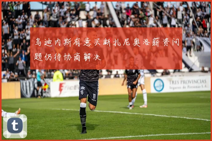 乌迪内斯有意买断扎尼奥洛薪资问题仍待协商解决