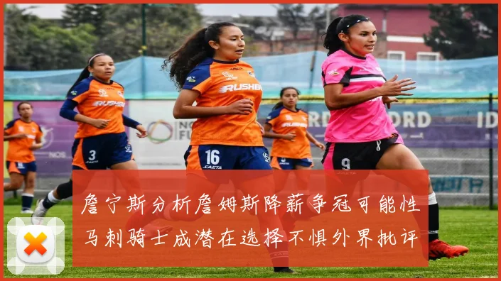 詹宁斯分析詹姆斯降薪争冠可能性马刺骑士成潜在选择不惧外界批评