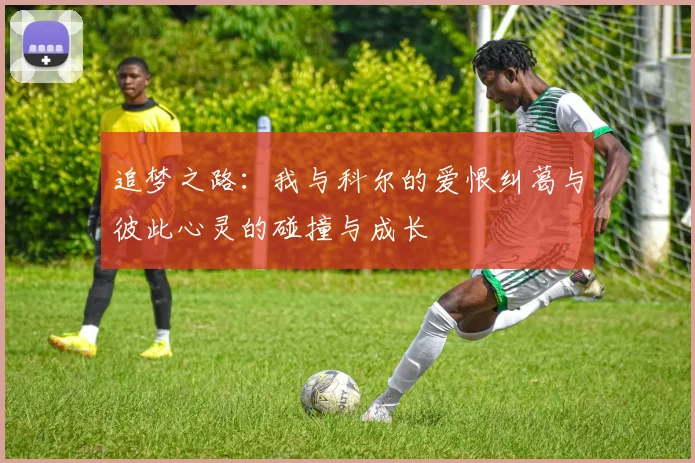 追梦之路：我与科尔的爱恨纠葛与彼此心灵的碰撞与成长