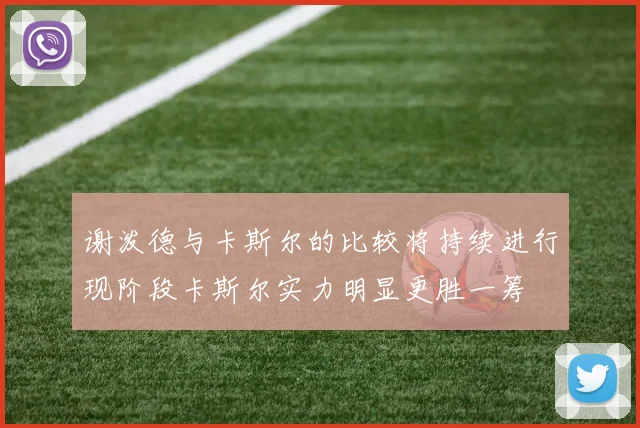 谢泼德与卡斯尔的比较将持续进行现阶段卡斯尔实力明显更胜一筹